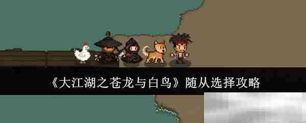 大江湖之苍龙与白鸟随从挑选攻略