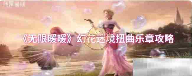 无限暖暖幻花迷境扭曲乐章通关攻略