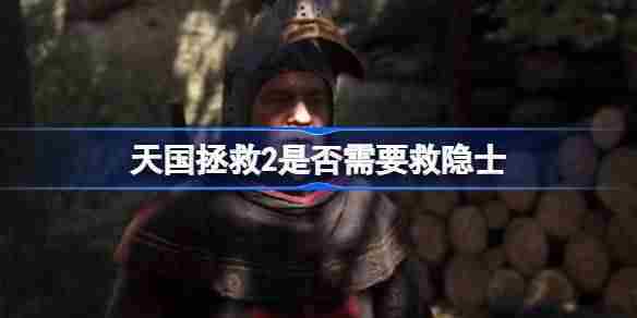 天国拯救2救隐士选择攻略及必要性分析