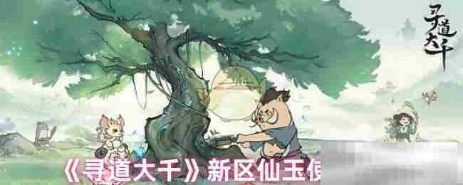 新区玩家寻道大千仙玉高效利用方法