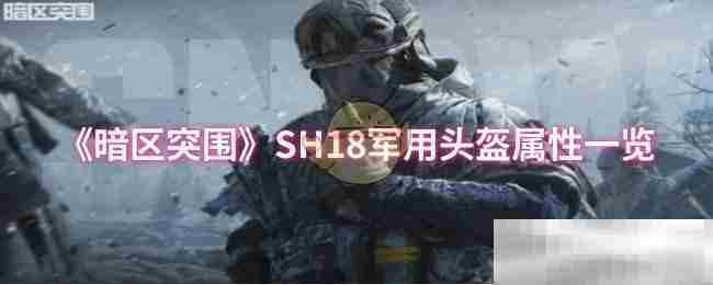 暗区突围SH18军用头盔全面属性介绍