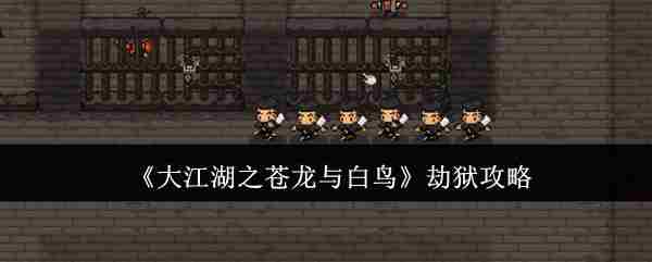 大江湖苍龙白鸟劫狱攻略介绍