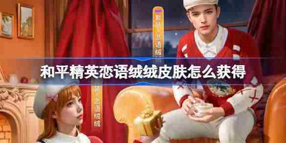 和平精英恋语绒绒皮肤获取攻略