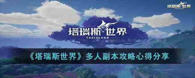塔瑞斯世界多人副本攻略与心得分享