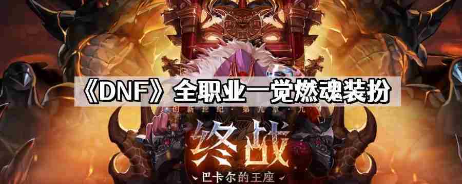 DNF全职业一觉燃魂装扮一览 地下城与勇士职业觉醒时装集锦