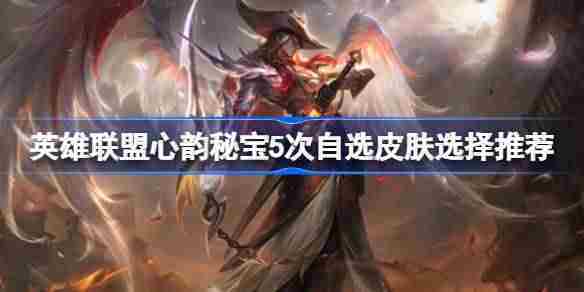 英雄联盟心韵秘宝五次自选皮肤攻略与选择方法