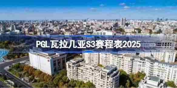 2025PGL瓦拉几亚S3完整赛程安排一览