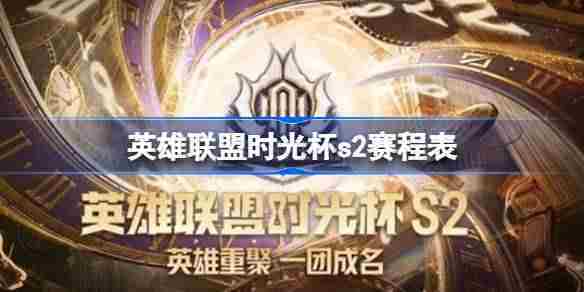 英雄联盟时光杯s2完整赛程安排一览