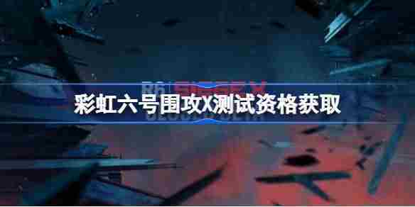 如何获取彩虹六号围攻X测试资格介绍