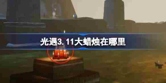 光遇311大蜡烛位置攻略 3月11日大蜡烛详细位置查找方法
