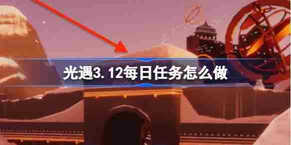 光遇312每日任务攻略 312游戏任务完成方法