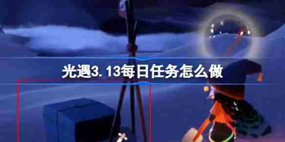 光遇313每日任务完成攻略