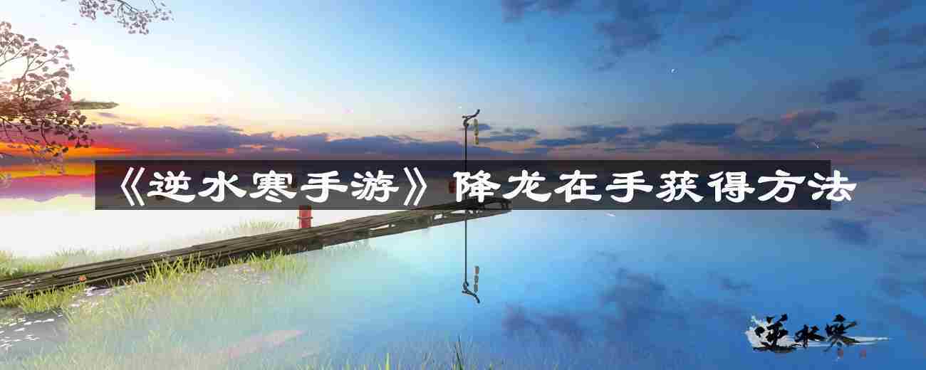 逆水寒手游降龙在手快速获取攻略
