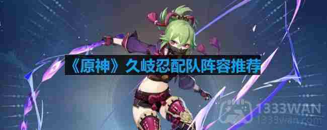 原神久岐忍高效配队攻略