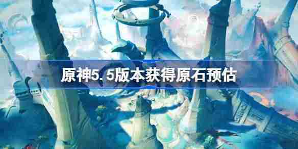 原神55版本原石获取预估