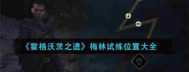 霍格沃茨之遗梅林试炼全攻略挑战解密位置介绍