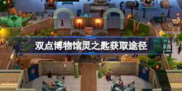 双点博物馆灵之匙获取攻略与途径介绍