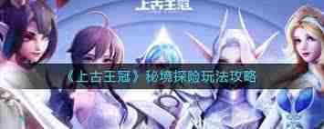 上古王冠秘境探险攻略与正确探索技巧