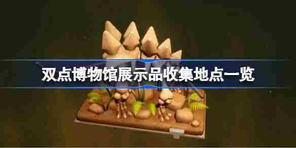 双点博物馆展示品收集地点全攻略