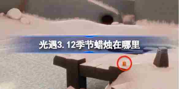 光遇312季节蜡烛位置方法3月12日最新蜡烛查找攻略