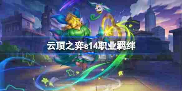 云顶之弈s14羁绊攻略大全职业搭配推荐一览