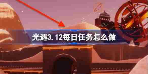 光遇312每日任务攻略介绍