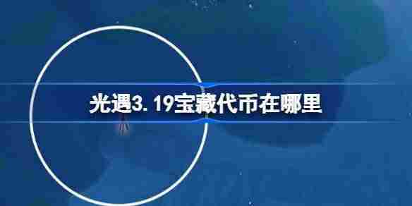 光遇319宝藏代币位置与收集攻略