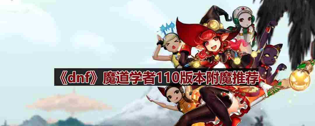 DNF110版本魔道学者最佳附魔选择攻略