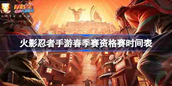 火影忍者手游春季赛资格赛完整时间表赛程速览