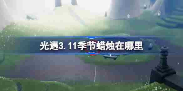 光遇311季节蜡烛位置攻略3月11日蜡烛寻找方法