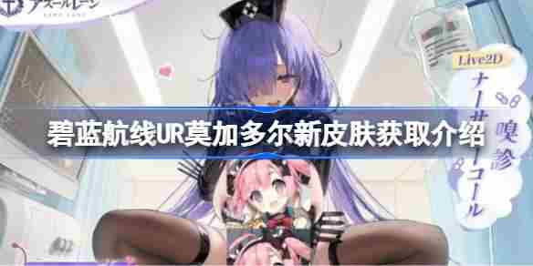 碧蓝航线UR莫加多尔新皮肤获取攻略