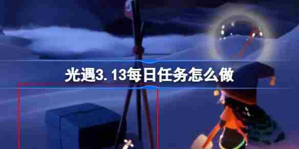 光遇313每日任务攻略介绍