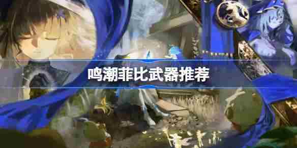 鸣潮菲比武器选择攻略介绍