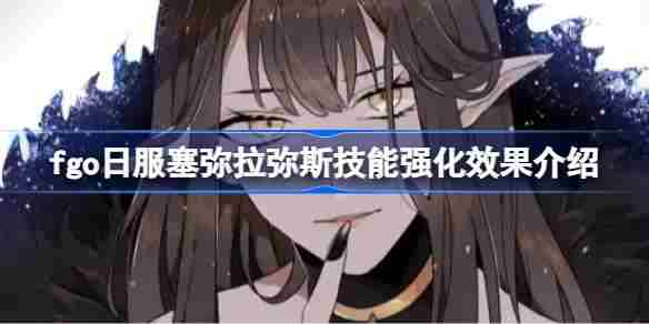 FGO日服塞弥拉弥斯技能提升攻略