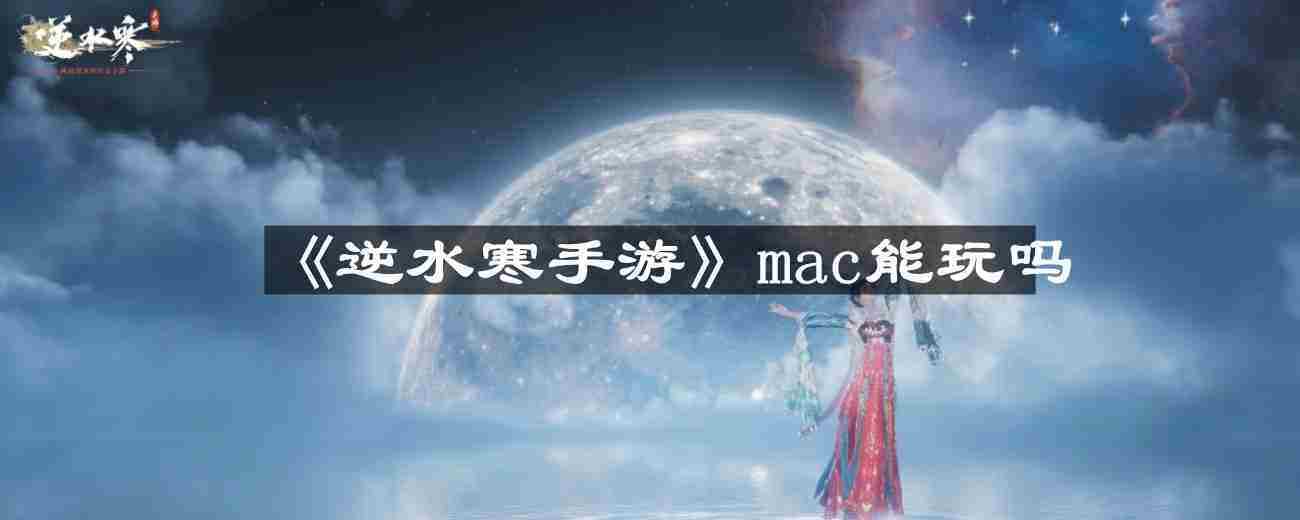 逆水寒手游Mac版兼容性探讨