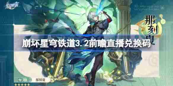 崩坏星穹铁道3.2版本前瞻直播兑换码汇总