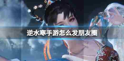 逆水寒手游朋友圈分享攻略介绍