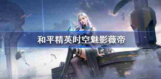 和平精英时空魅影技能介绍攻略