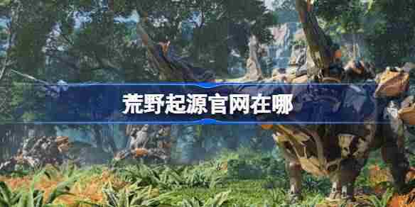 荒野起源国服官方网站地址一览