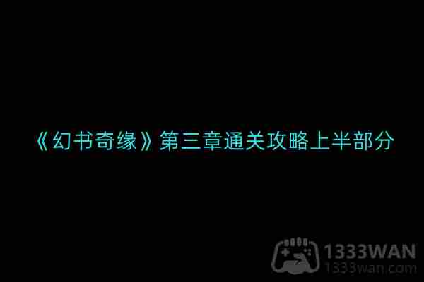 幻书奇缘第三章通关攻略上半部分介绍