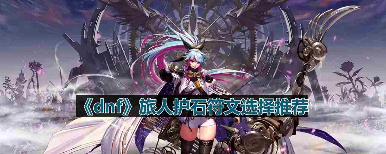 DNF110版本旅人护石符文攻略与选择方法