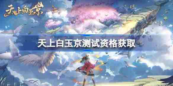 天上白玉京内测资格获取全攻略