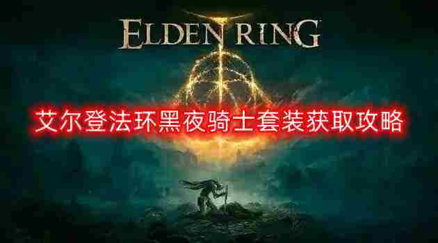 艾尔登法环黑夜骑士套装获取攻略