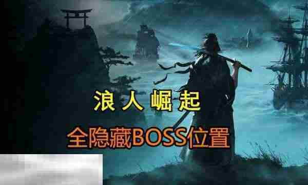 浪人崛起隐藏BOSS全介绍位置奖励与打法攻略