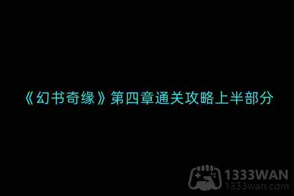 幻书奇缘第四章通关攻略上半部分介绍