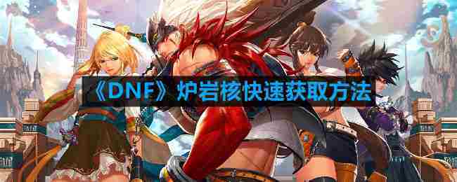DNF高效收集炉岩核攻略