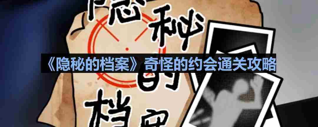 奇怪的约会隐秘档案通关攻略