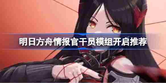 明日方舟情报官干员模组选择方法与开启攻略
