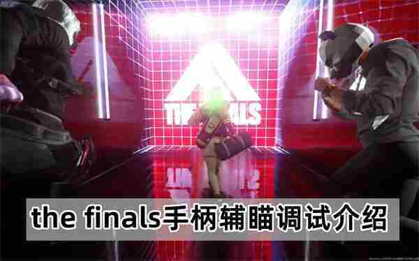the finals手柄辅瞄准最佳调试攻略