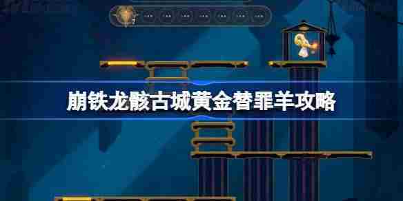 崩坏星穹铁道黄金替罪羊攻略介绍龙骸古城通关技巧